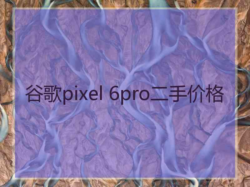 谷歌pixel 6pro二手价格