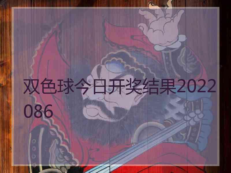 双色球今日开奖结果2022086