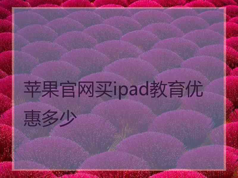 苹果官网买ipad教育优惠多少