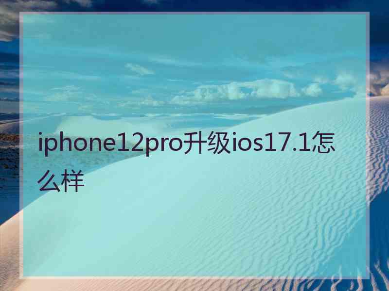 iphone12pro升级ios17.1怎么样