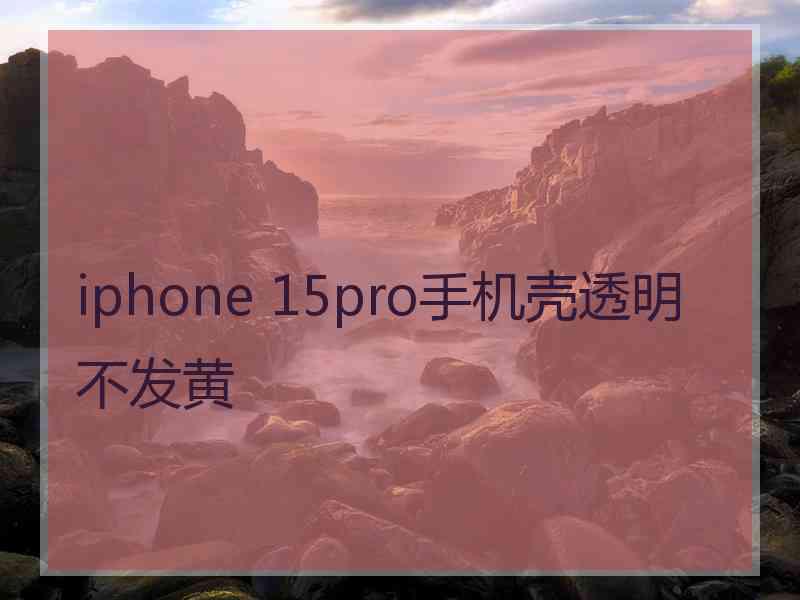 iphone 15pro手机壳透明不发黄