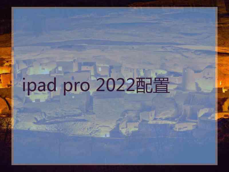 ipad pro 2022配置