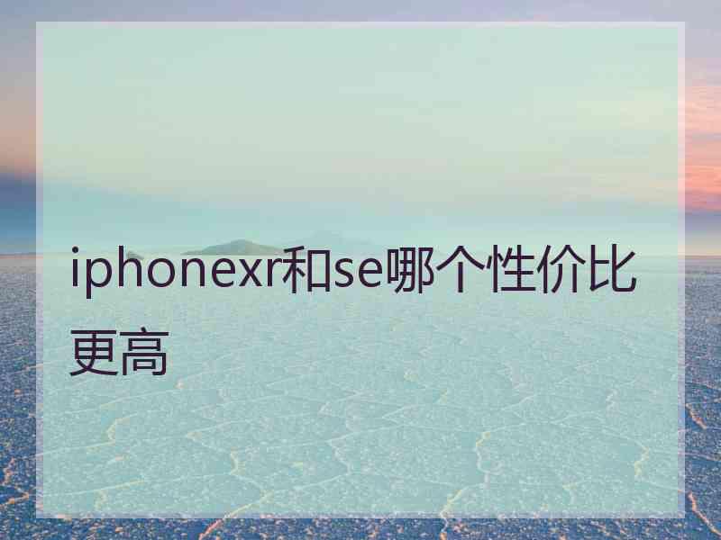 iphonexr和se哪个性价比更高