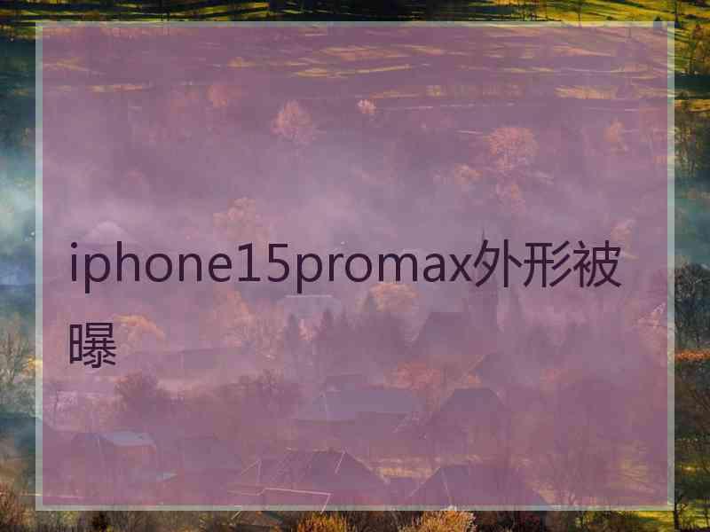 iphone15promax外形被曝