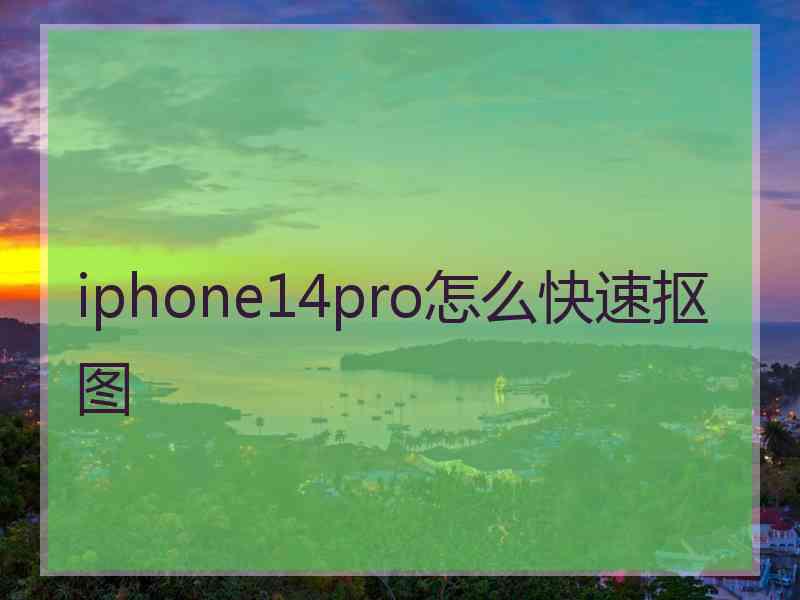 iphone14pro怎么快速抠图