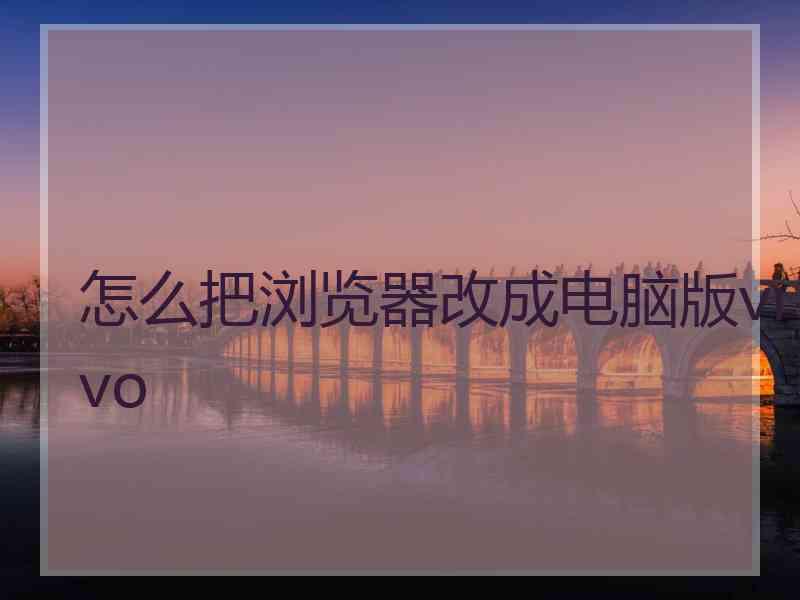 怎么把浏览器改成电脑版vivo