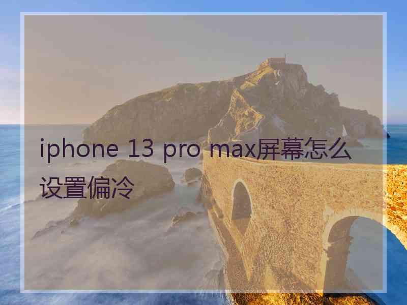 iphone 13 pro max屏幕怎么设置偏冷