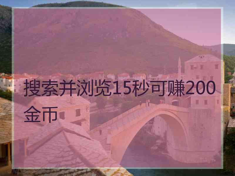 搜索并浏览15秒可赚200金币