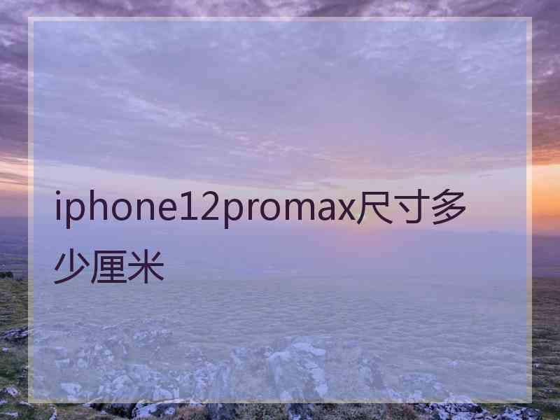 iphone12promax尺寸多少厘米