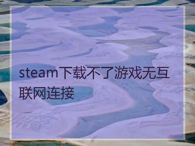 steam下载不了游戏无互联网连接