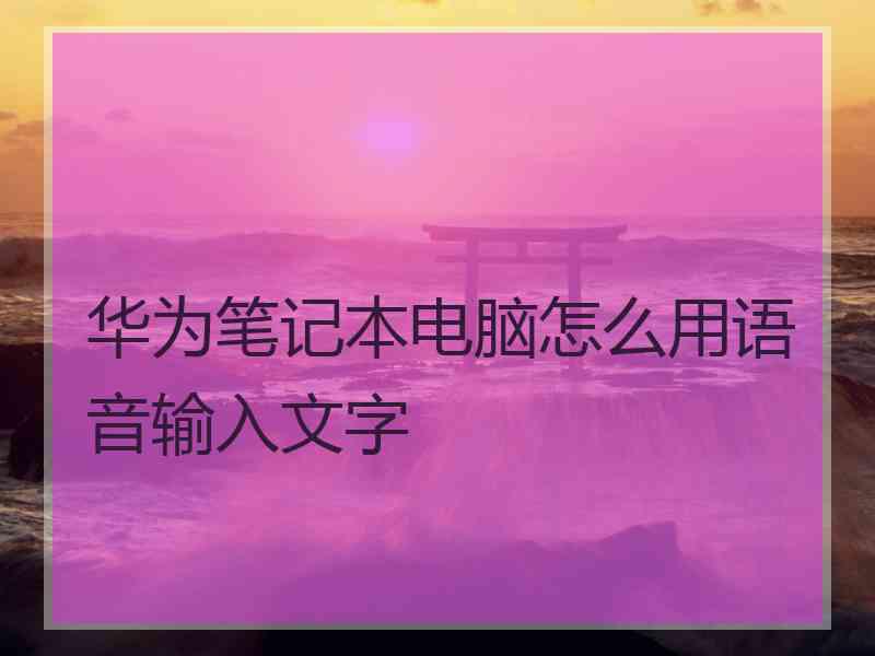 华为笔记本电脑怎么用语音输入文字