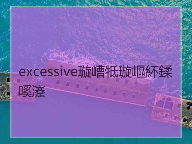 excessive璇嶆牴璇嶇紑鍒嗘瀽