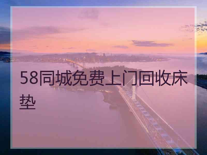 58同城免费上门回收床垫