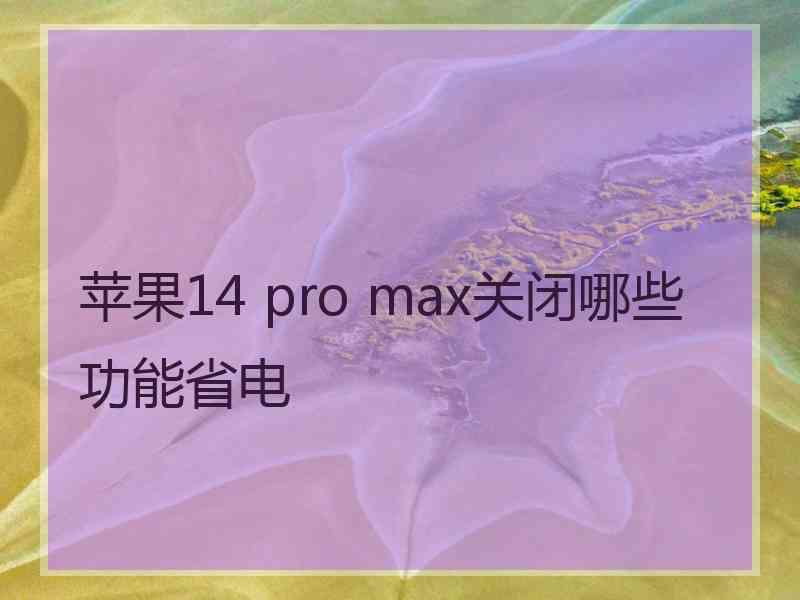 苹果14 pro max关闭哪些功能省电