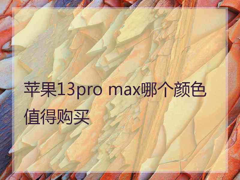 苹果13pro max哪个颜色值得购买