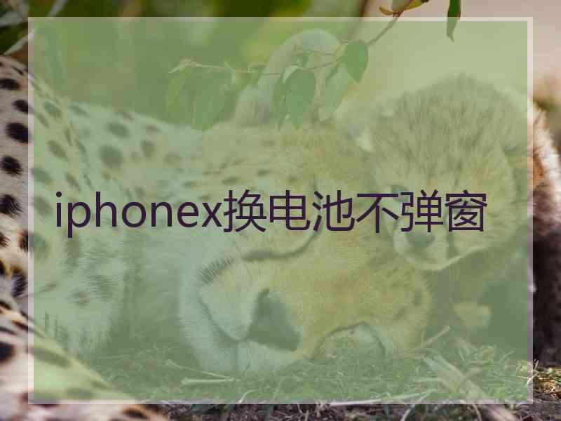 iphonex换电池不弹窗