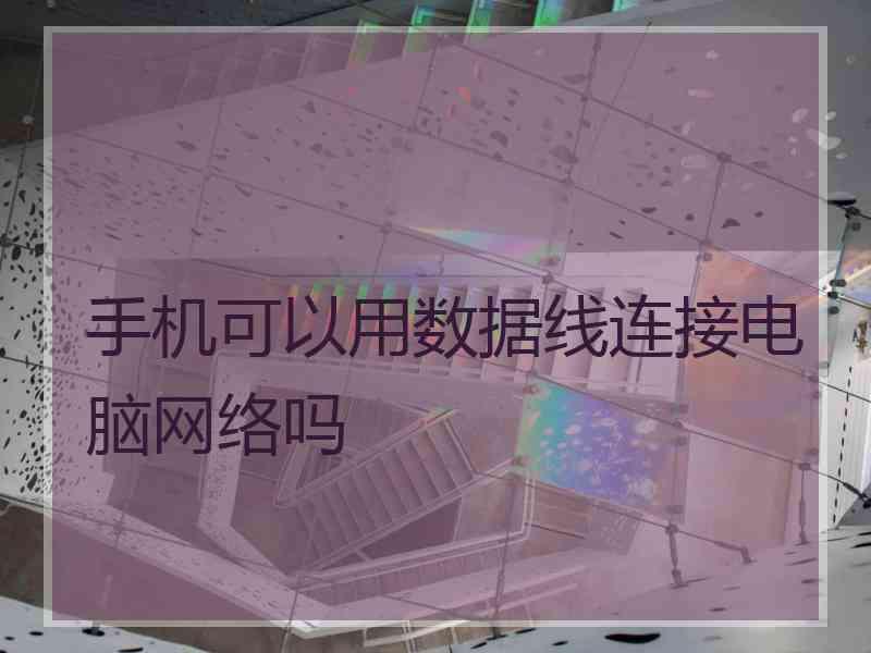 手机可以用数据线连接电脑网络吗