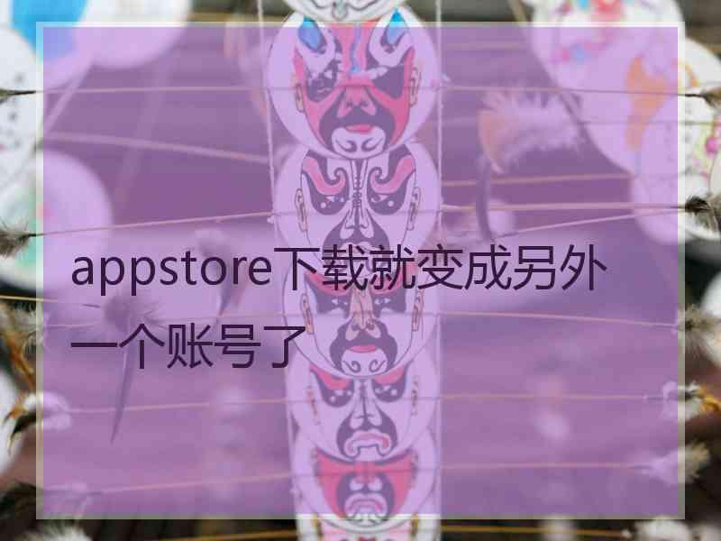 appstore下载就变成另外一个账号了