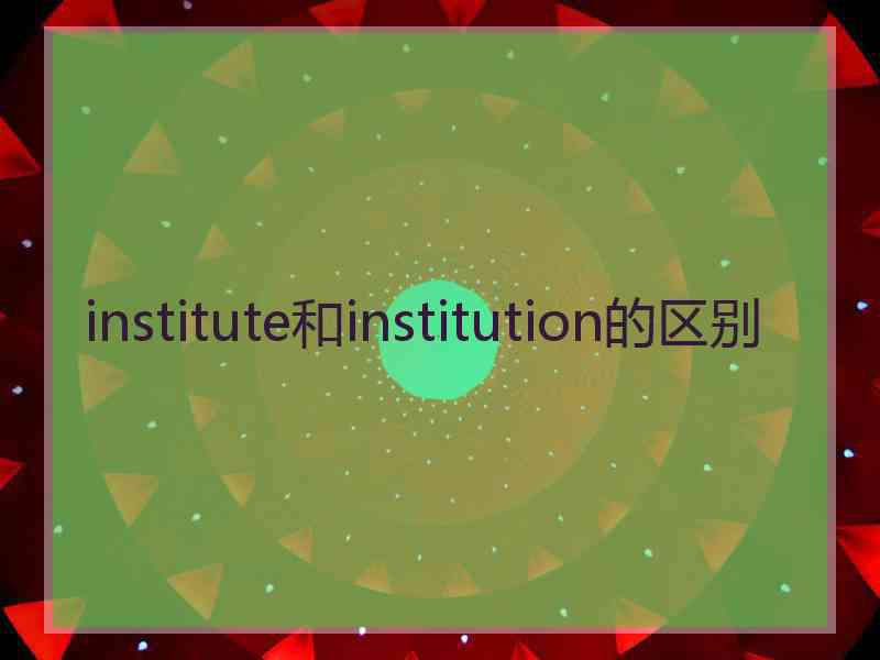 institute和institution的区别