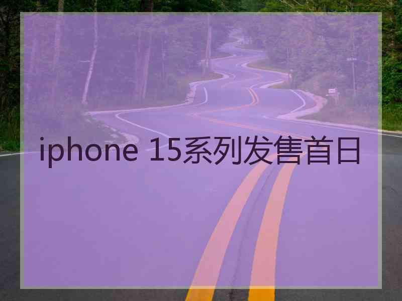 iphone 15系列发售首日