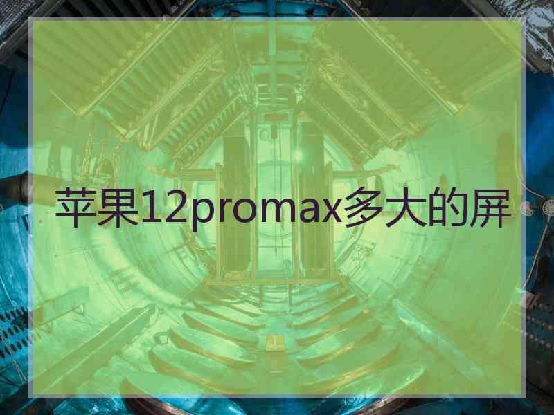 苹果12promax多大的屏