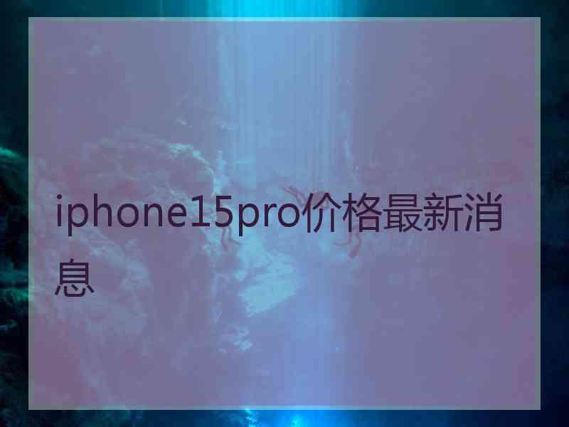 iphone15pro价格最新消息