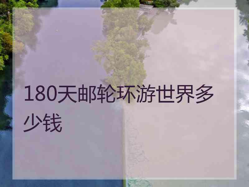 180天邮轮环游世界多少钱