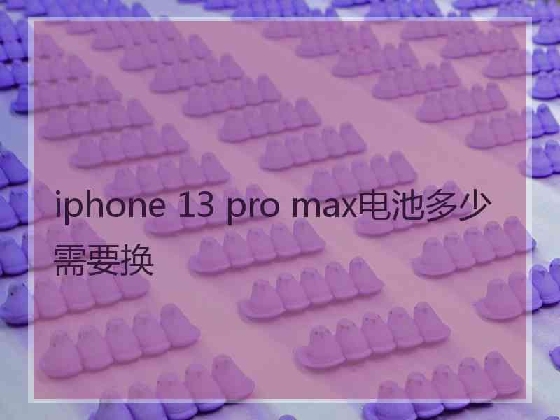 iphone 13 pro max电池多少需要换