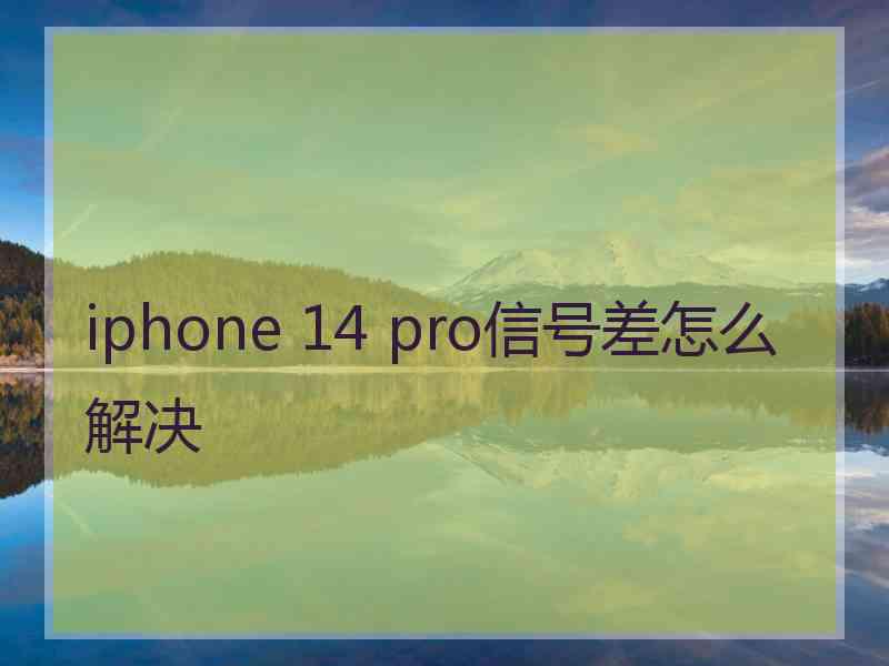 iphone 14 pro信号差怎么解决