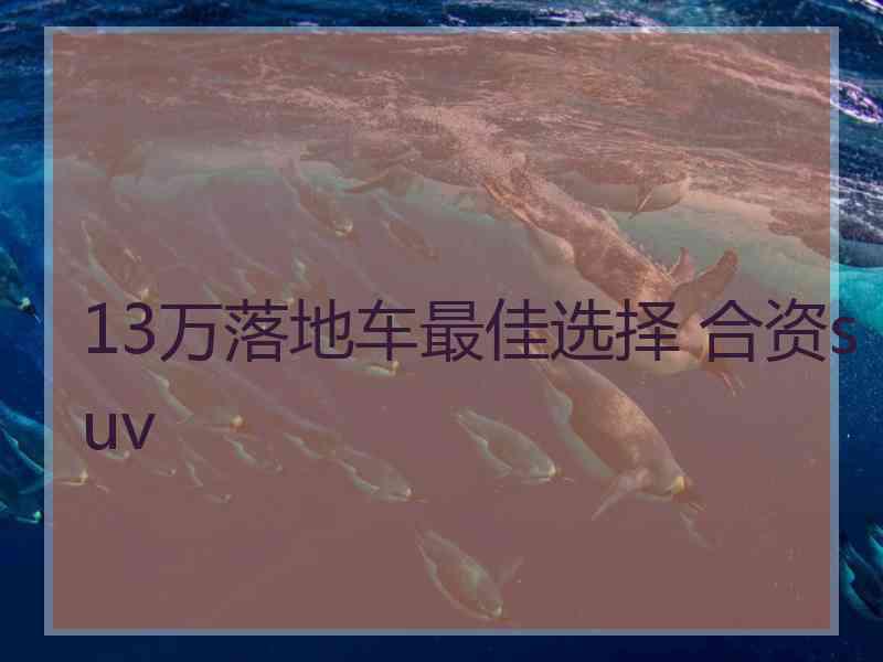 13万落地车最佳选择 合资suv