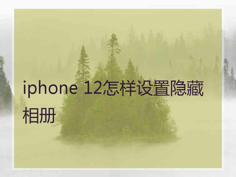 iphone 12怎样设置隐藏相册