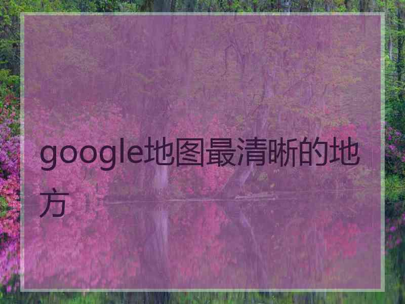 google地图最清晰的地方