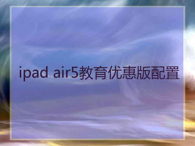 ipad air5教育优惠版配置