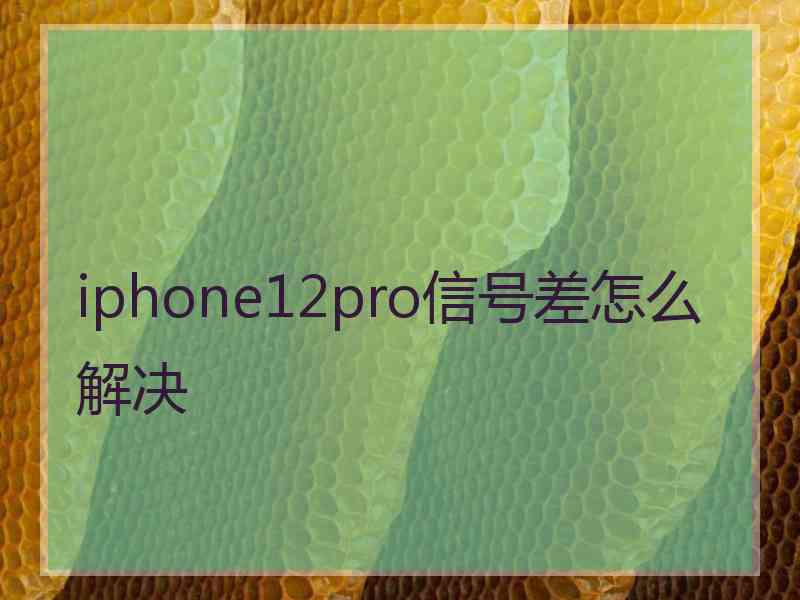 iphone12pro信号差怎么解决