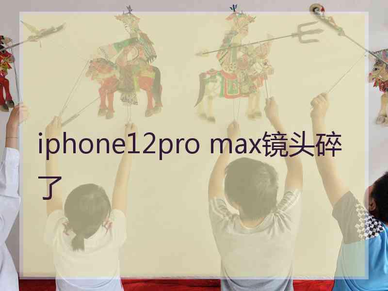 iphone12pro max镜头碎了