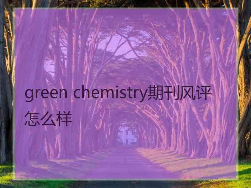 green chemistry期刊风评怎么样