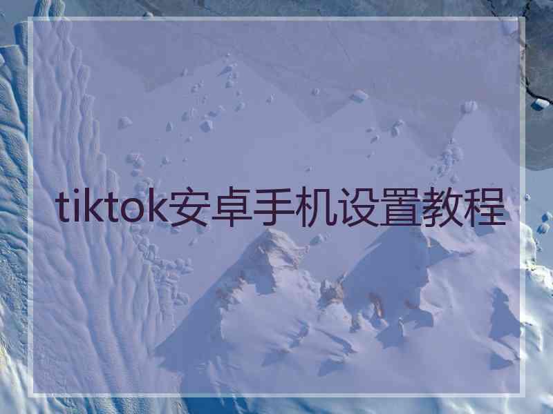 tiktok安卓手机设置教程