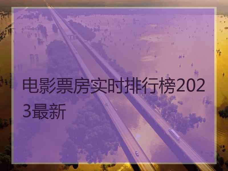 电影票房实时排行榜2023最新