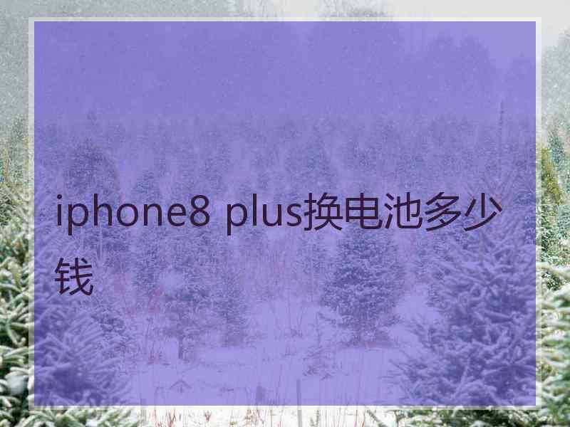 iphone8 plus换电池多少钱