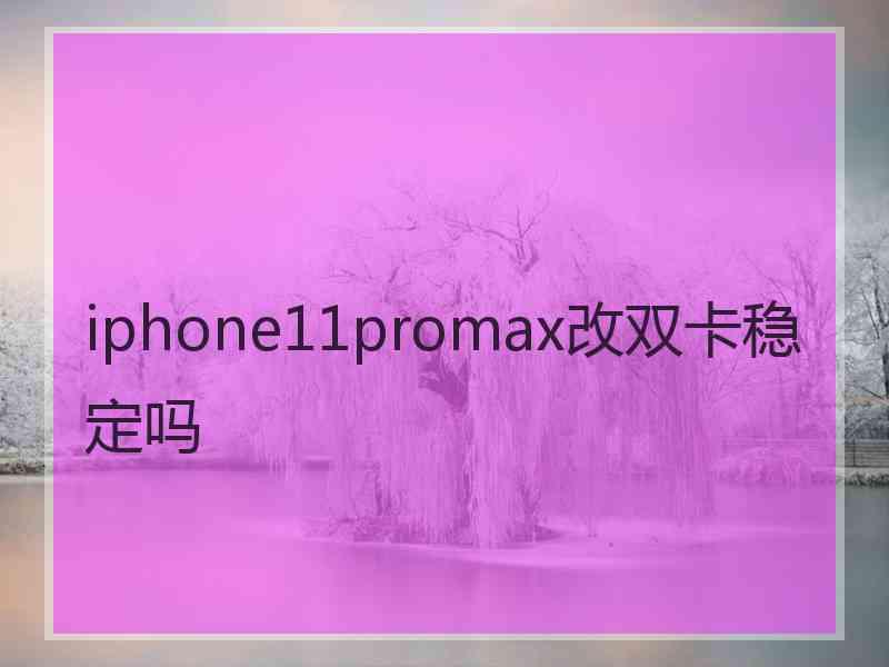 iphone11promax改双卡稳定吗