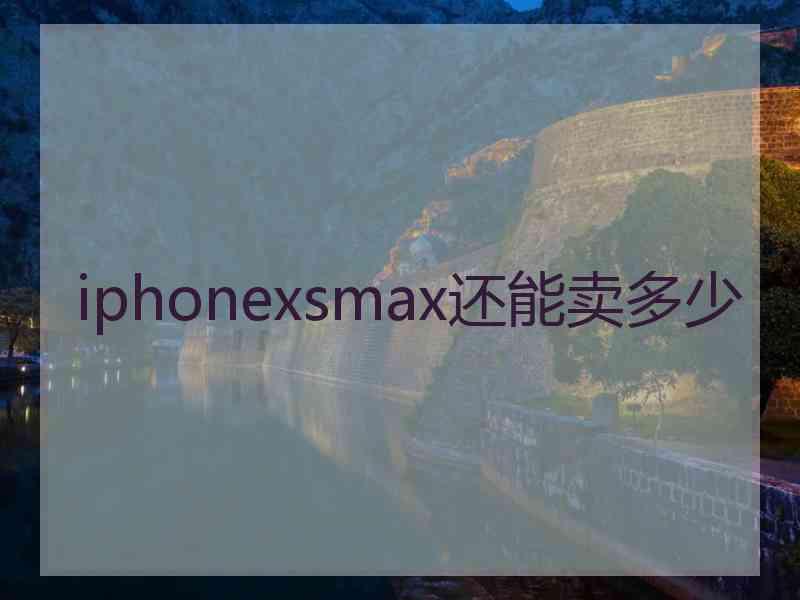 iphonexsmax还能卖多少