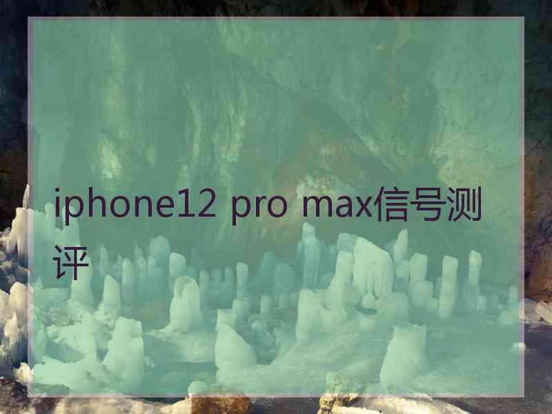 iphone12 pro max信号测评