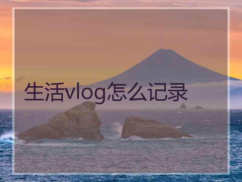 生活vlog怎么记录