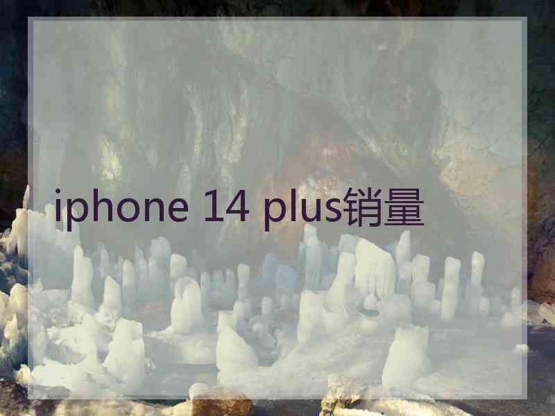 iphone 14 plus销量