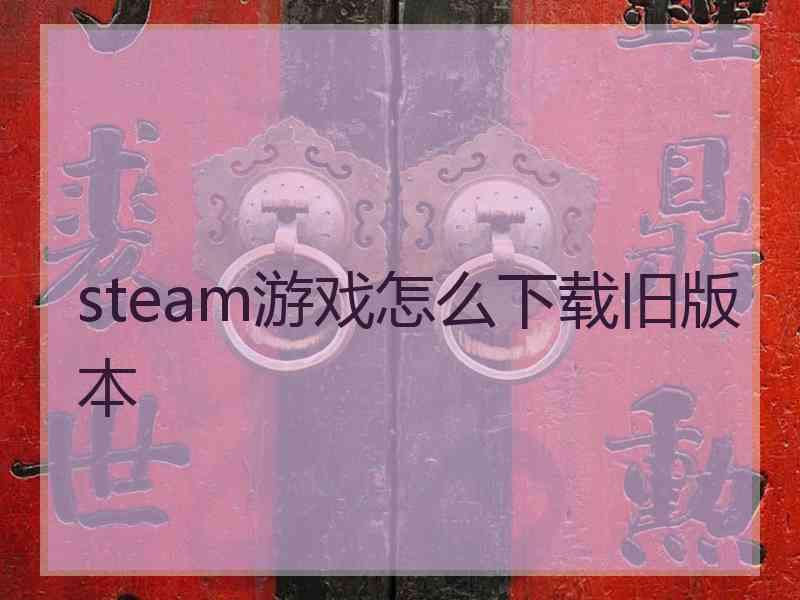 steam游戏怎么下载旧版本