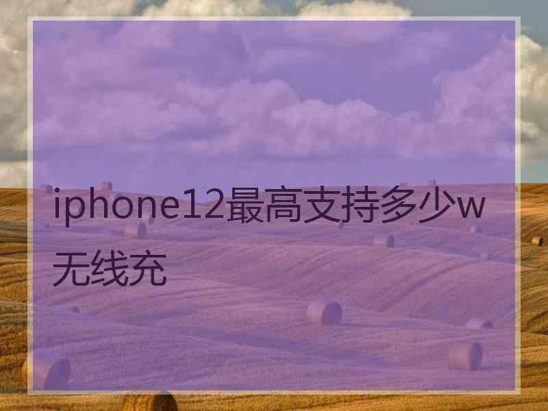 iphone12最高支持多少w无线充