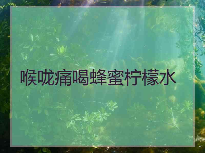 喉咙痛喝蜂蜜柠檬水