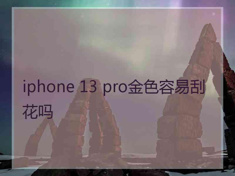 iphone 13 pro金色容易刮花吗