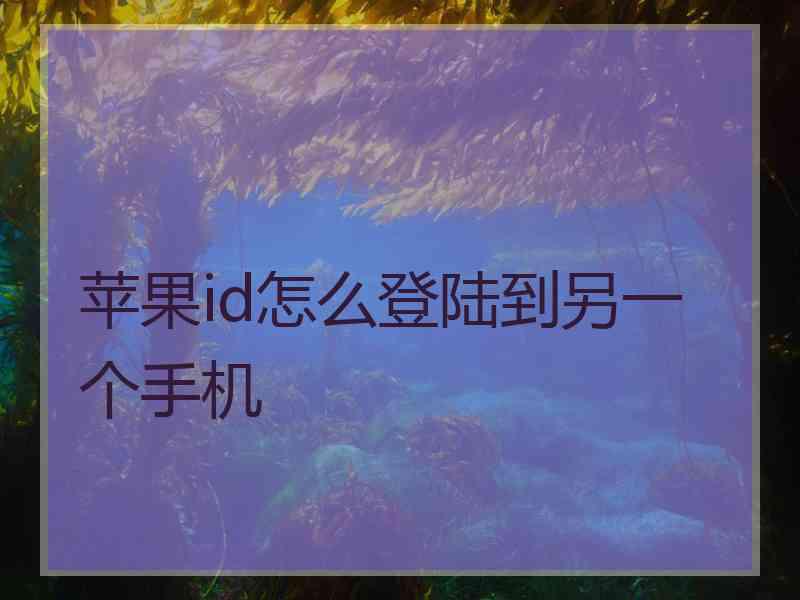 苹果id怎么登陆到另一个手机