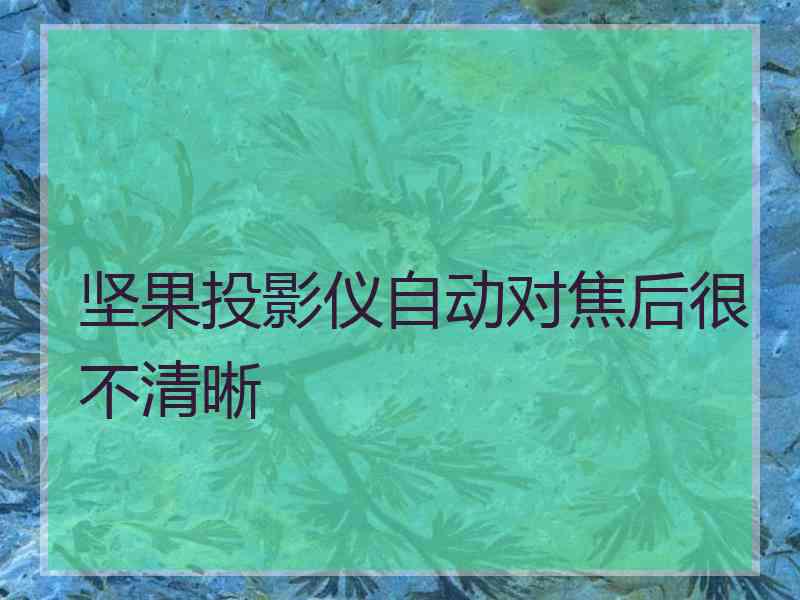 坚果投影仪自动对焦后很不清晰